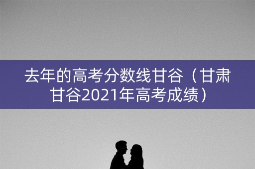 去年的高考分数线甘谷（甘肃甘谷2021年高考成绩）