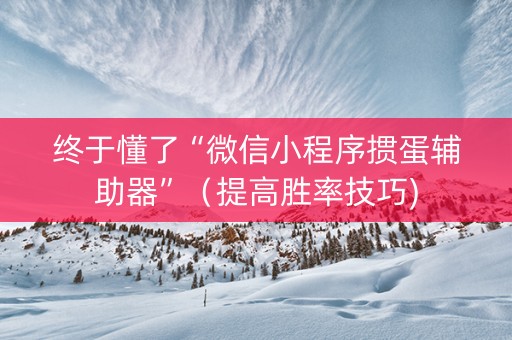 终于懂了“微信小程序掼蛋辅助器”（提高胜率技巧)