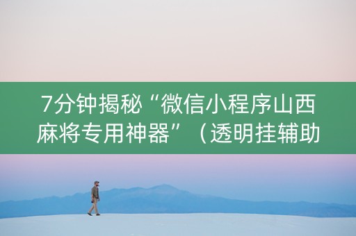 7分钟揭秘“微信小程序山西麻将专用神器”（透明挂辅助器)