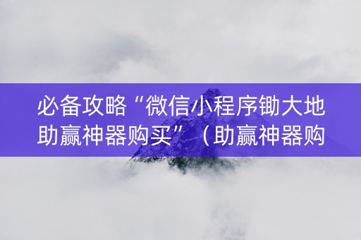 必备攻略“微信小程序锄大地助赢神器购买”（助赢神器购买)