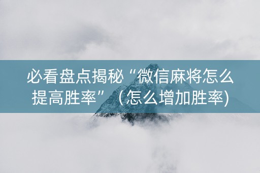 必看盘点揭秘“微信麻将怎么提高胜率”（怎么增加胜率)