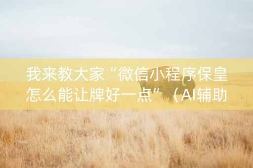 我来教大家“微信小程序保皇怎么能让牌好一点”（AI辅助胡牌规则)