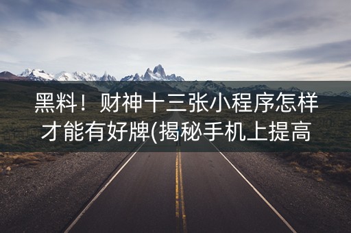 黑料！财神十三张小程序怎样才能有好牌(揭秘手机上提高胜率)