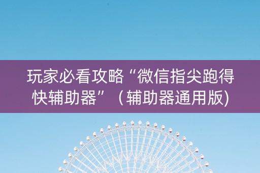 玩家必看攻略“微信指尖跑得快辅助器”（辅助器通用版)