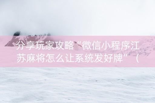 分享玩家攻略“微信小程序江苏麻将怎么让系统发好牌”（AI辅助胡牌规则)