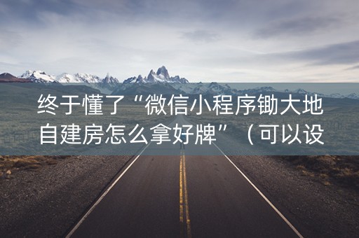 终于懂了“微信小程序锄大地自建房怎么拿好牌”（可以设置输赢吗)