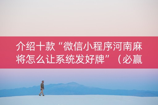 介绍十款“微信小程序河南麻将怎么让系统发好牌”（必赢神器免费安装)