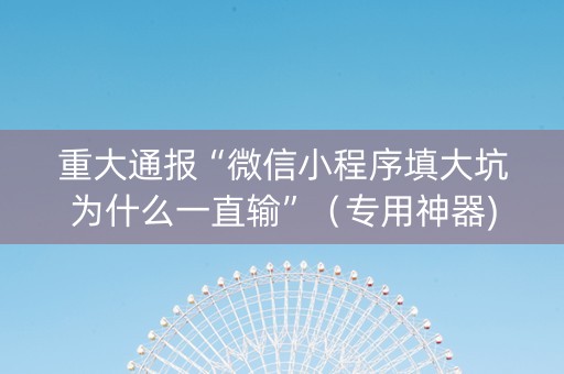 重大通报“微信小程序填大坑为什么一直输”（专用神器)