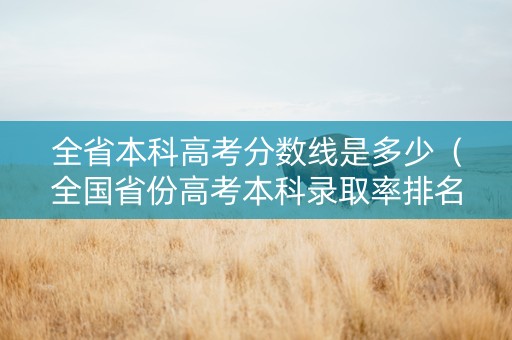 全省本科高考分数线是多少（全国省份高考本科录取率排名）