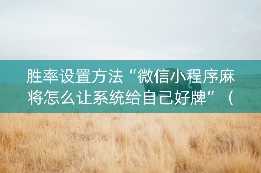 胜率设置方法“微信小程序麻将怎么让系统给自己好牌”（赢的技巧规律)