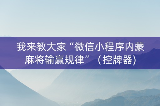 我来教大家“微信小程序内蒙麻将输赢规律”（控牌器)