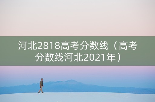 河北2818高考分数线（高考分数线河北2021年）