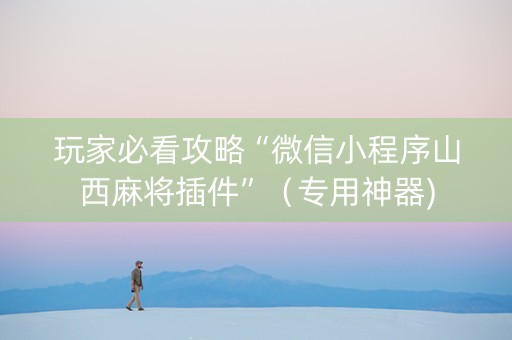 玩家必看攻略“微信小程序山西麻将插件”（专用神器)