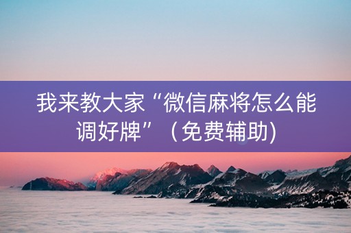 我来教大家“微信麻将怎么能调好牌”（免费辅助)