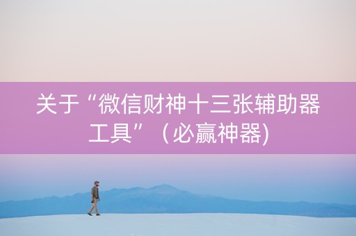 关于“微信财神十三张辅助器工具”（必赢神器)