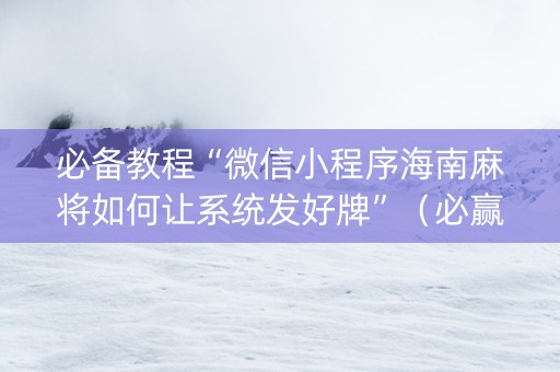 必备教程“微信小程序海南麻将如何让系统发好牌”（必赢神器)