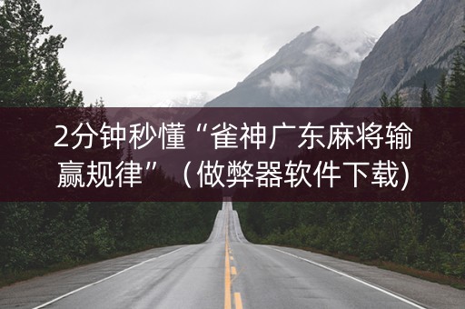 2分钟秒懂“雀神广东麻将输赢规律”（做弊器软件下载)