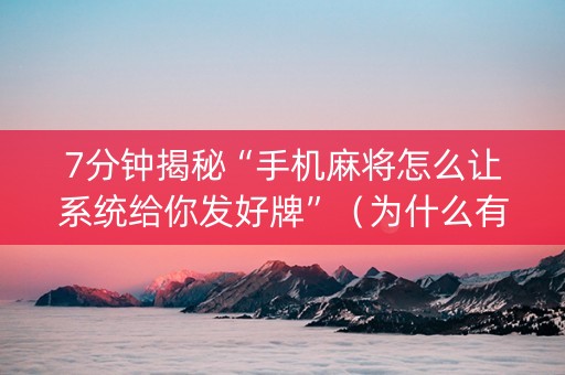 7分钟揭秘“手机麻将怎么让系统给你发好牌”（为什么有人一直赢)