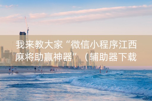 我来教大家“微信小程序江西麻将助赢神器”（辅助器下载)