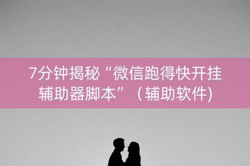 7分钟揭秘“微信跑得快开挂辅助器脚本”（辅助软件)