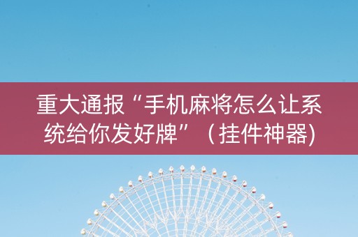 重大通报“手机麻将怎么让系统给你发好牌”（挂件神器)