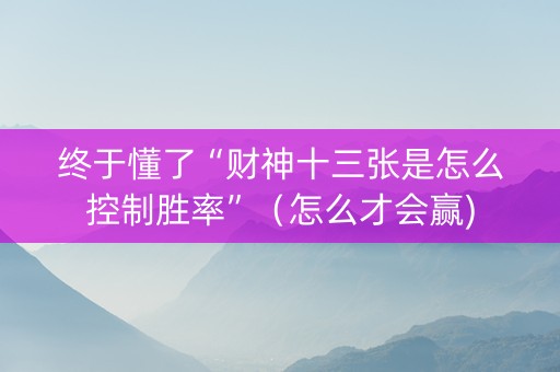 终于懂了“财神十三张是怎么控制胜率”（怎么才会赢)