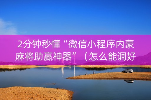2分钟秒懂“微信小程序内蒙麻将助赢神器”（怎么能调好牌)