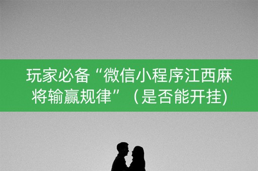 玩家必备“微信小程序江西麻将输赢规律”（是否能开挂)
