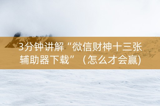 3分钟讲解“微信财神十三张辅助器下载”（怎么才会赢)