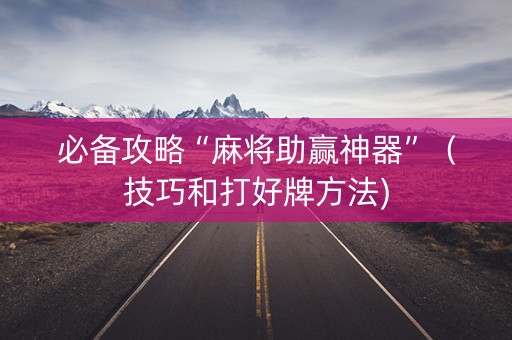 必备攻略“麻将助赢神器”（技巧和打好牌方法)