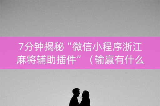 7分钟揭秘“微信小程序浙江麻将辅助插件”（输赢有什么规律)