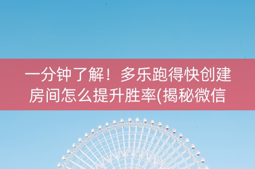 一分钟了解！多乐跑得快创建房间怎么提升胜率(揭秘微信里插件下载)