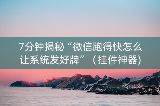 7分钟揭秘“微信跑得快怎么让系统发好牌”（挂件神器)