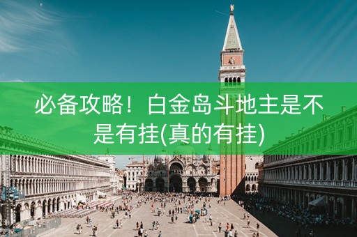 必备攻略！白金岛斗地主是不是有挂(真的有挂)
