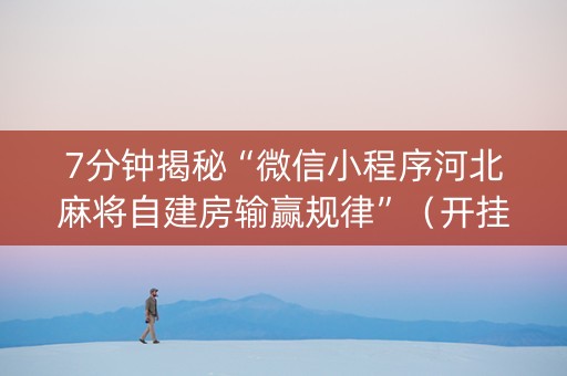 7分钟揭秘“微信小程序河北麻将自建房输赢规律”（开挂辅助脚本)