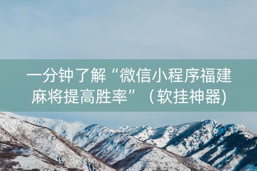 一分钟了解“微信小程序福建麻将提高胜率”（软挂神器)