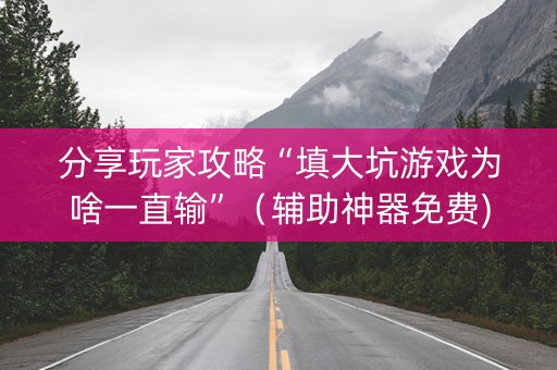 分享玩家攻略“填大坑游戏为啥一直输”（辅助神器免费)