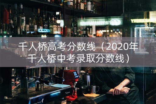 千人桥高考分数线（2020年千人桥中考录取分数线）