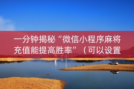 一分钟揭秘“微信小程序麻将充值能提高胜率”（可以设置输赢吗)