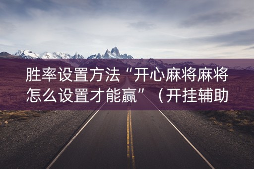 胜率设置方法“开心麻将麻将怎么设置才能赢”（开挂辅助器插件)