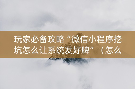 玩家必备攻略“微信小程序挖坑怎么让系统发好牌”（怎么才会赢)