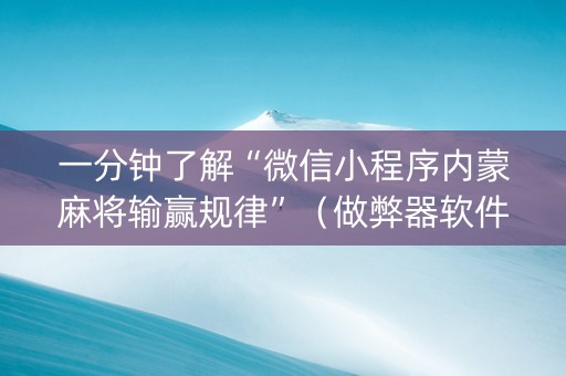 一分钟了解“微信小程序内蒙麻将输赢规律”（做弊器软件下载)