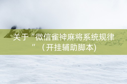 关于“微信雀神麻将系统规律”（开挂辅助脚本)