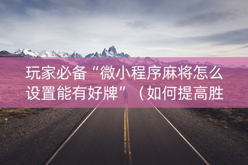 玩家必备“微小程序麻将怎么设置能有好牌”（如何提高胜率)
