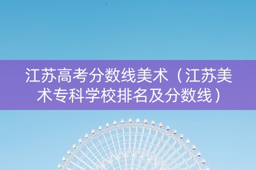 江苏高考分数线美术（江苏美术专科学校排名及分数线）