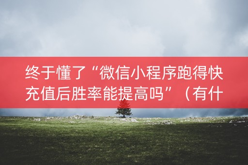 终于懂了“微信小程序跑得快充值后胜率能提高吗”（有什么诀窍)