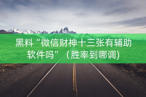 黑料“微信财神十三张有辅助软件吗”（胜率到哪调)