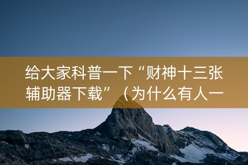 给大家科普一下“财神十三张辅助器下载”（为什么有人一直赢)