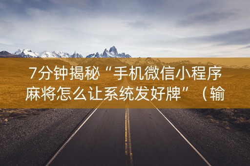7分钟揭秘“手机微信小程序麻将怎么让系统发好牌”（输赢有什么规律)