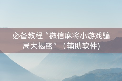 必备教程“微信麻将小游戏骗局大揭密”（辅助软件)